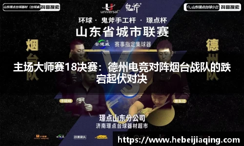 主场大师赛18决赛：德州电竞对阵烟台战队的跌宕起伏对决