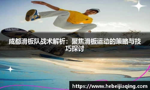 成都滑板队战术解析：聚焦滑板运动的策略与技巧探讨