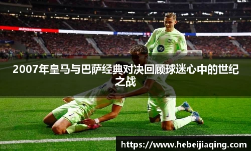 2007年皇马与巴萨经典对决回顾球迷心中的世纪之战