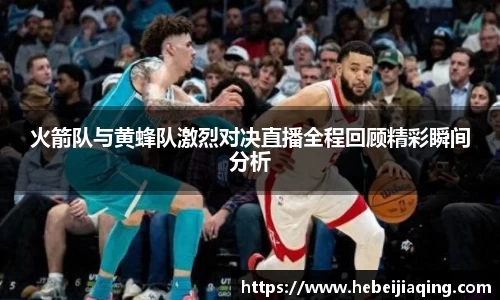 火箭队与黄蜂队激烈对决直播全程回顾精彩瞬间分析